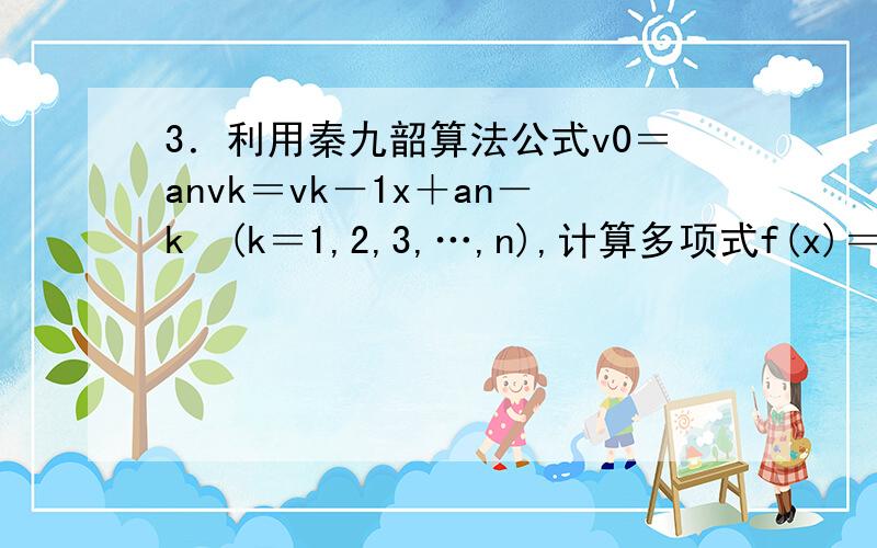 3．利用秦九韶算法公式v0＝anvk＝vk－1x＋an－k　(k＝1,2,3,…,n),计算多项式f(x)＝3x4－x2＋2x＋1,当x＝2时的函数值,则v3＝(　　)A．11　　 　B．24　　 　C．49　　 　D．14