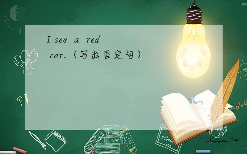 I see  a  red  car.（写出否定句）