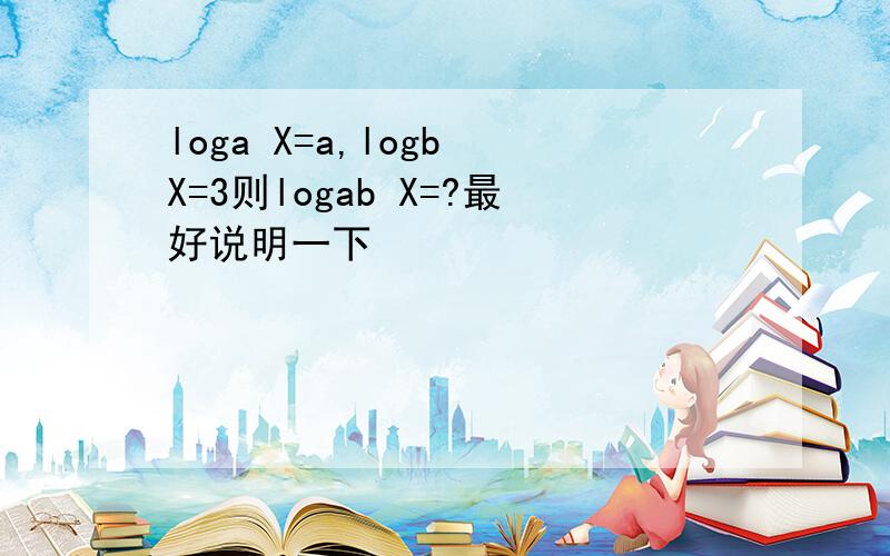 loga X=a,logb X=3则logab X=?最好说明一下