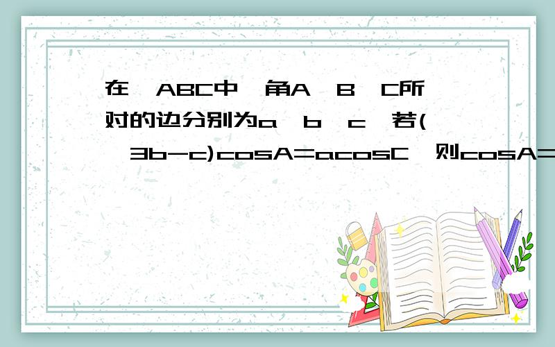 在△ABC中,角A,B,C所对的边分别为a,b,c,若(√3b-c)cosA=acosC,则cosA=答案是3分之根号3.据说要把边化成角做,