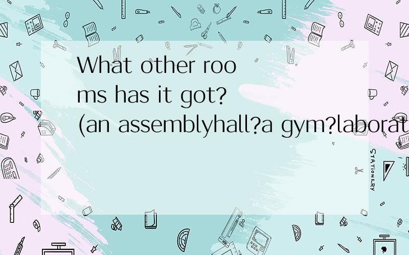 What other rooms has it got?(an assemblyhall?a gym?laboratories?)