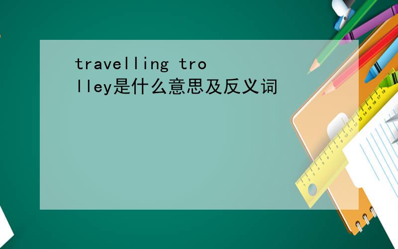 travelling trolley是什么意思及反义词