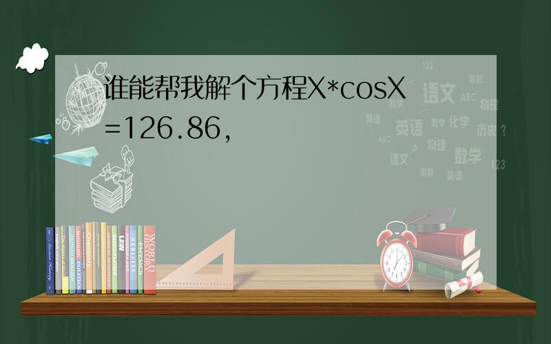 谁能帮我解个方程X*cosX=126.86,