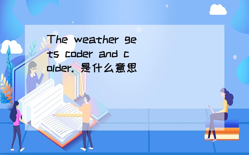 The weather gets coder and colder. 是什么意思
