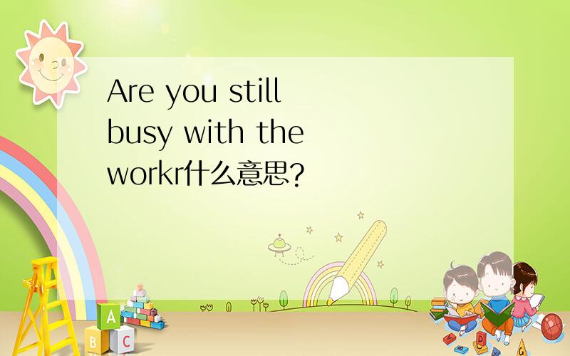 Are you still busy with the workr什么意思?