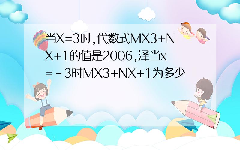 当X=3时,代数式MX3+NX+1的值是2006,泽当x=-3时MX3+NX+1为多少