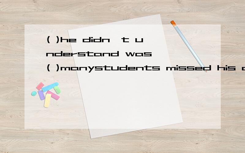 ( )he didn't understand was ( )manystudents missed his class.这两空填啥