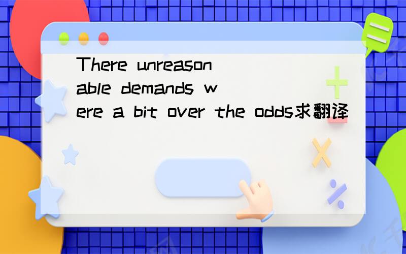 There unreasonable demands were a bit over the odds求翻译