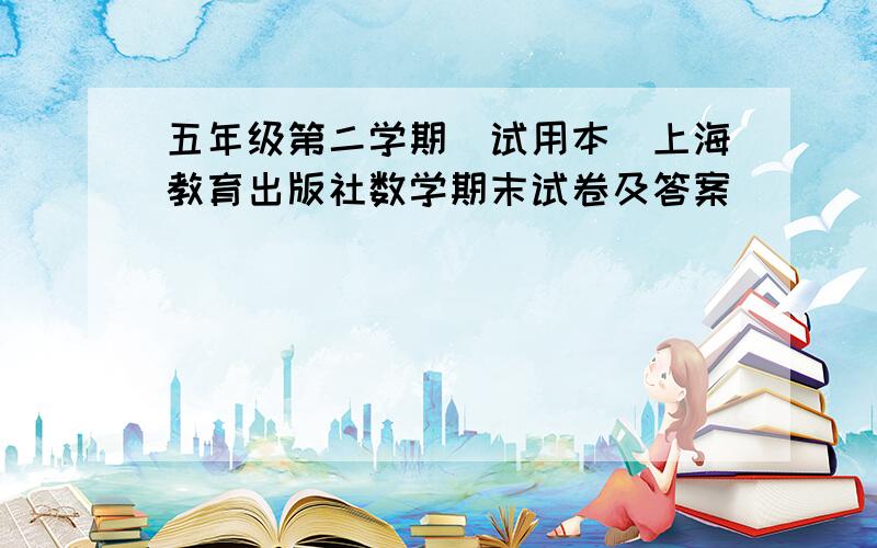五年级第二学期（试用本）上海教育出版社数学期末试卷及答案