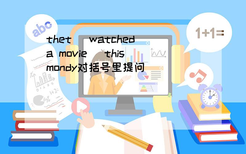 thet (watched a movie) this mondy对括号里提问