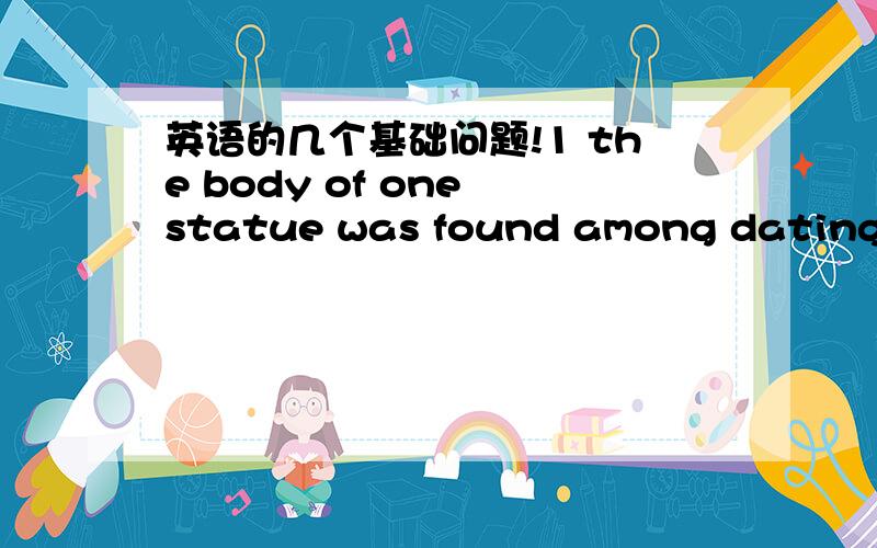 英语的几个基础问题!1 the body of one statue was found among dating from the fifteenth century B.C.its missing head happened to be among remains of the fifth century B.C. 这句话中among dating 怎么个意思? (这话是新概念英语3第
