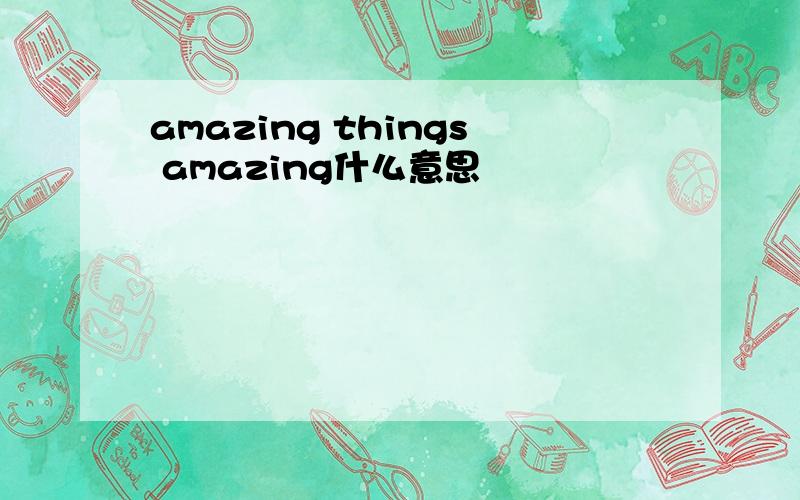 amazing things amazing什么意思