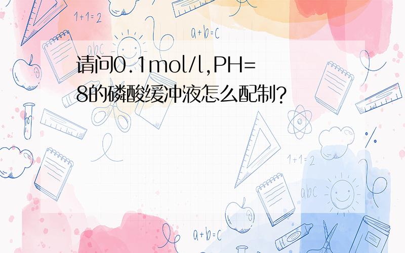 请问0.1mol/l,PH=8的磷酸缓冲液怎么配制?