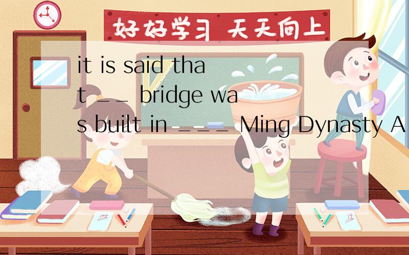it is said that __ bridge was built in ___ Ming Dynasty A.a;a B.the;the C.a ;the .D.the ;a为什么答案是C呀