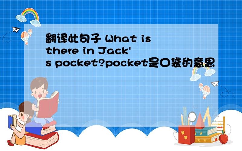 翻译此句子 What is there in Jack's pocket?pocket是口袋的意思
