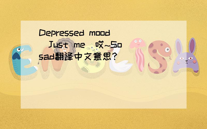 Depressed mood^Just me^哎~So sad翻译中文意思?