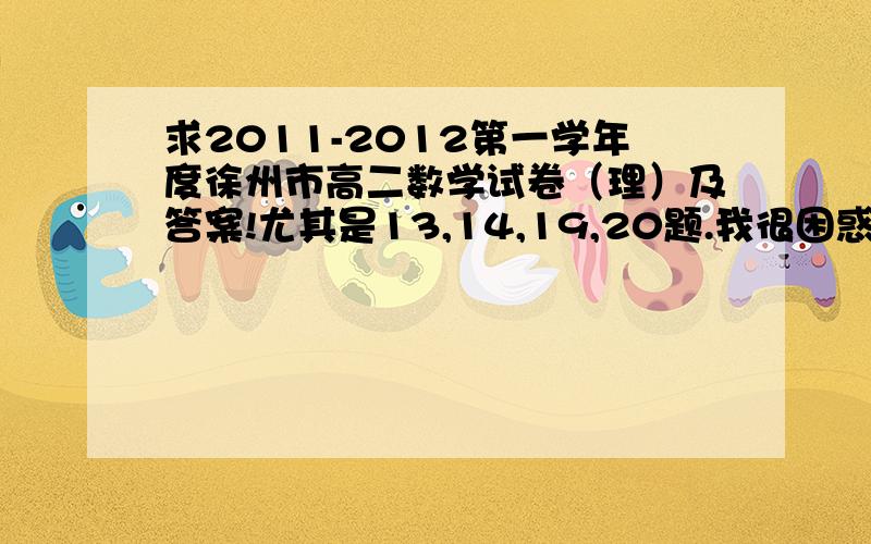 求2011-2012第一学年度徐州市高二数学试卷（理）及答案!尤其是13,14,19,20题.我很困惑,