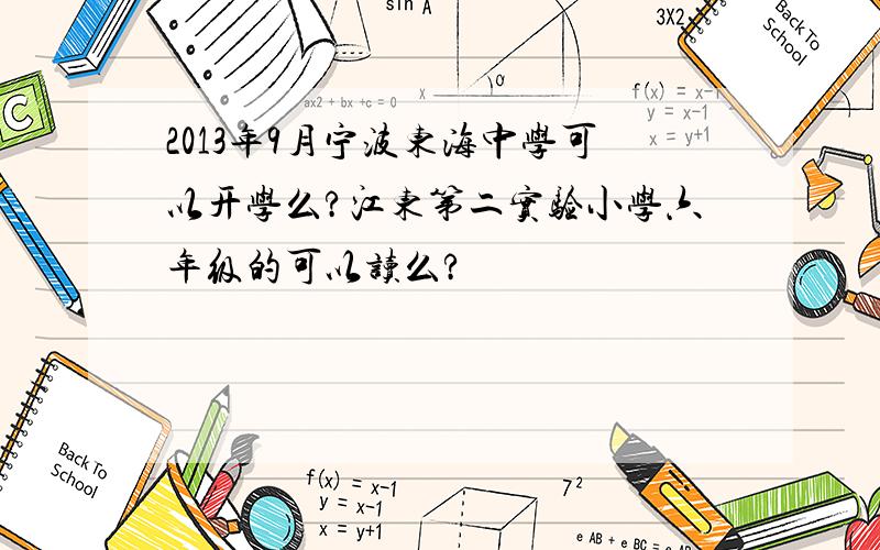 2013年9月宁波东海中学可以开学么?江东第二实验小学六年级的可以读么?