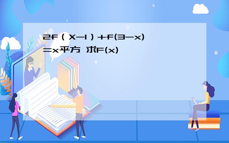 2f（X-1）+f(3-x)=x平方 求F(x)