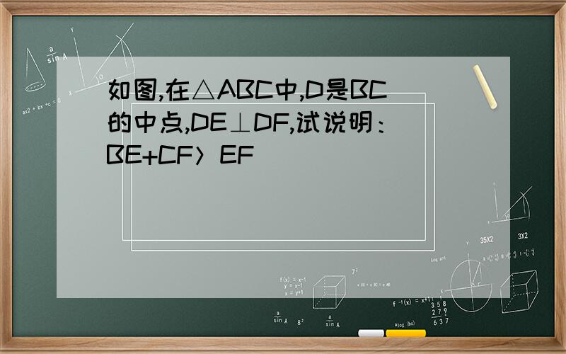 如图,在△ABC中,D是BC的中点,DE⊥DF,试说明：BE+CF＞EF