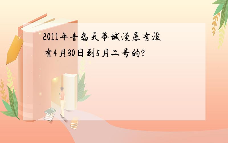 2011年青岛天幕城漫展有没有4月30日到5月二号的?