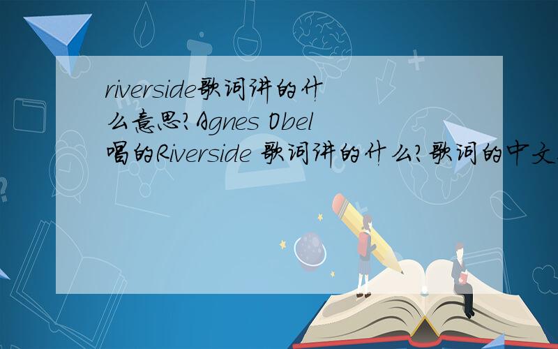riverside歌词讲的什么意思?Agnes Obel唱的Riverside 歌词讲的什么?歌词的中文翻译我有.