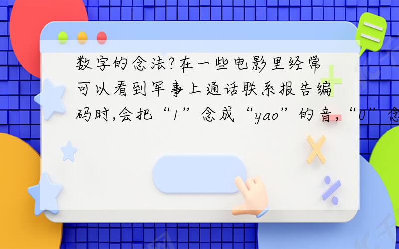 数字的念法?在一些电影里经常可以看到军事上通话联系报告编码时,会把“1”念成“yao”的音,“0”念成“dong”,那么其他数字怎么念?