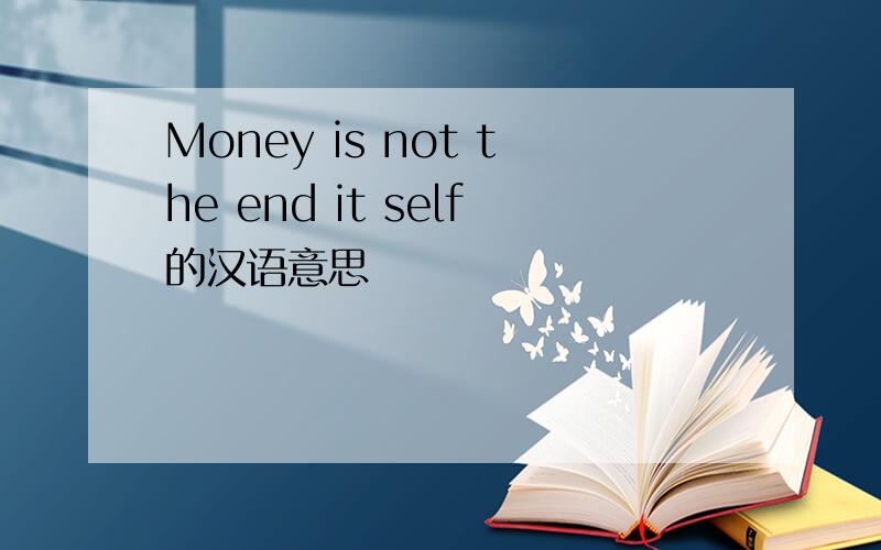 Money is not the end it self的汉语意思