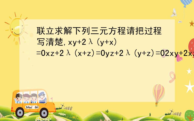 联立求解下列三元方程请把过程写清楚,xy+2λ(y+x)=0xz+2λ(x+z)=0yz+2λ(y+z)=02xy+2xz+2yz=a2 （a的平方）其中λ和a为常数.由题中得到的结果来看,是吧λ联立消去了的,包括未知数的代换和λ的消去过程,最