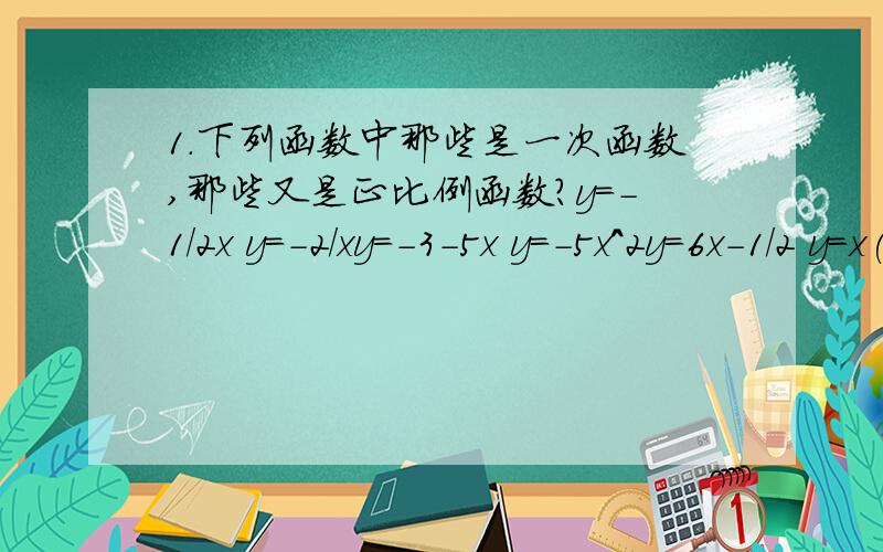 1.下列函数中那些是一次函数,那些又是正比例函数?y=-1/2x y=-2/xy=-3-5x y=-5x^2y=6x-1/2 y=x(x-4)-x^22.已知x+5与3x+4成正比例关系,且当x=1时,y=9,求x=-1时y的值.