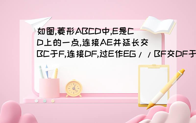 如图,菱形ABCD中,E是CD上的一点,连接AE并延长交BC于F,连接DF,过E作EG//BF交DF于G.探究EC与EG的大小关系