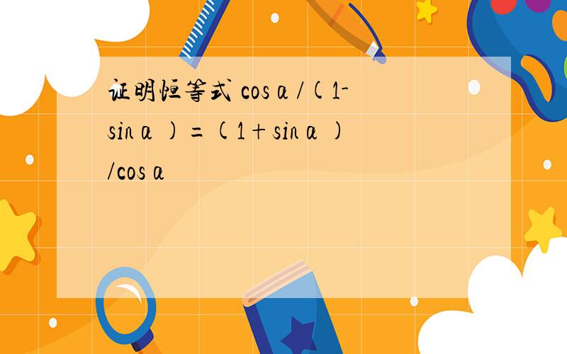 证明恒等式 cosα/(1-sinα)=(1+sinα)/cosα