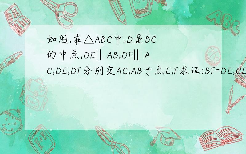 如图,在△ABC中,D是BC的中点,DE‖AB,DF‖AC,DE,DF分别交AC,AB于点E,F求证:BF=DE,CE=DF