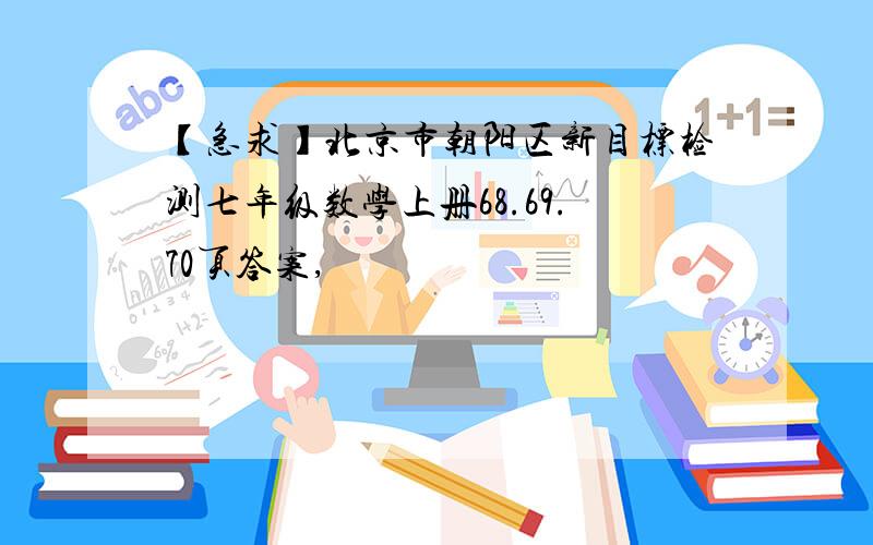 【急求】北京市朝阳区新目标检测七年级数学上册68.69.70页答案,