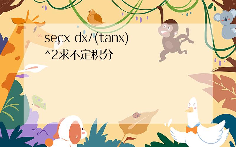 secx dx/(tanx)^2求不定积分
