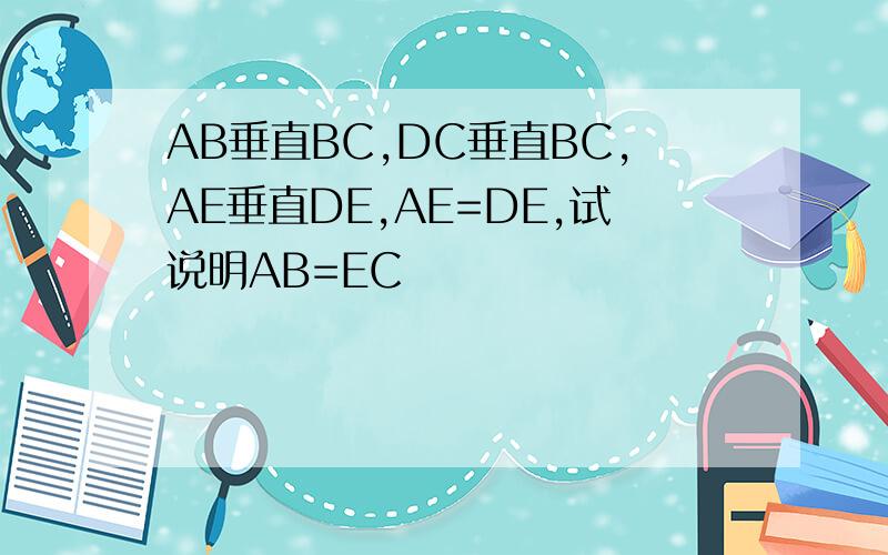 AB垂直BC,DC垂直BC,AE垂直DE,AE=DE,试说明AB=EC