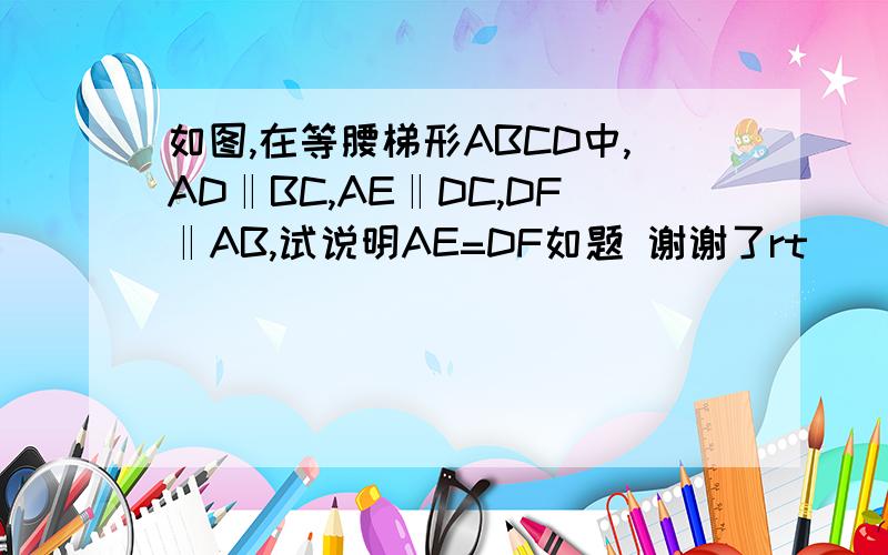 如图,在等腰梯形ABCD中,AD‖BC,AE‖DC,DF‖AB,试说明AE=DF如题 谢谢了rt
