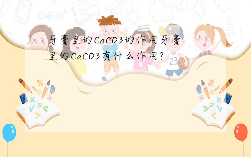 牙膏里的CaCO3的作用牙膏里的CaCO3有什么作用?