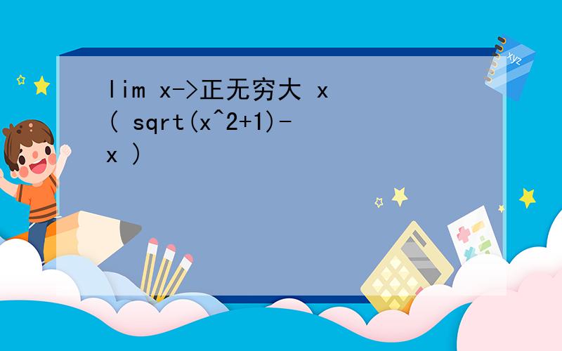 lim x->正无穷大 x ( sqrt(x^2+1)-x )