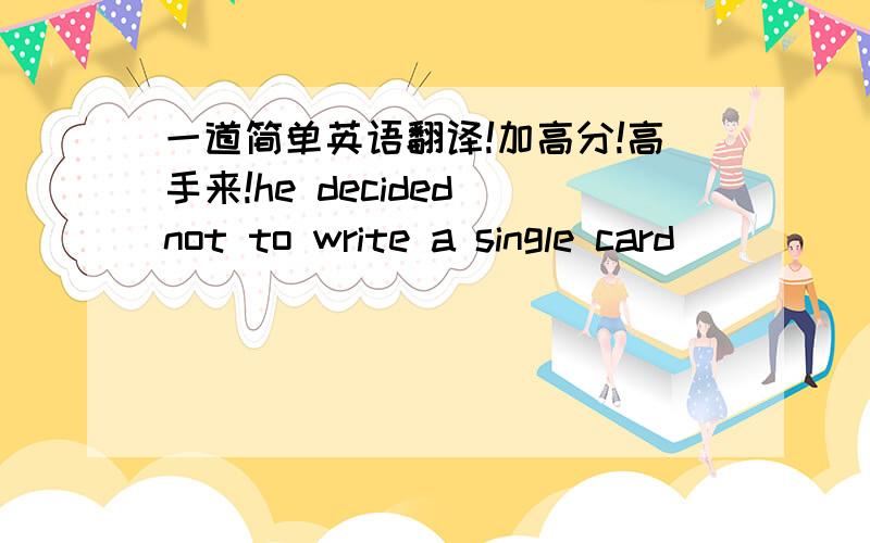 一道简单英语翻译!加高分!高手来!he decided not to write a single card