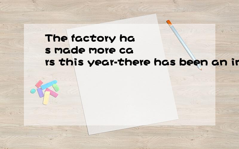 The factory has made more cars this year-there has been an increase in（ ）A .product B.produce C.production D.products为什么不选别的?