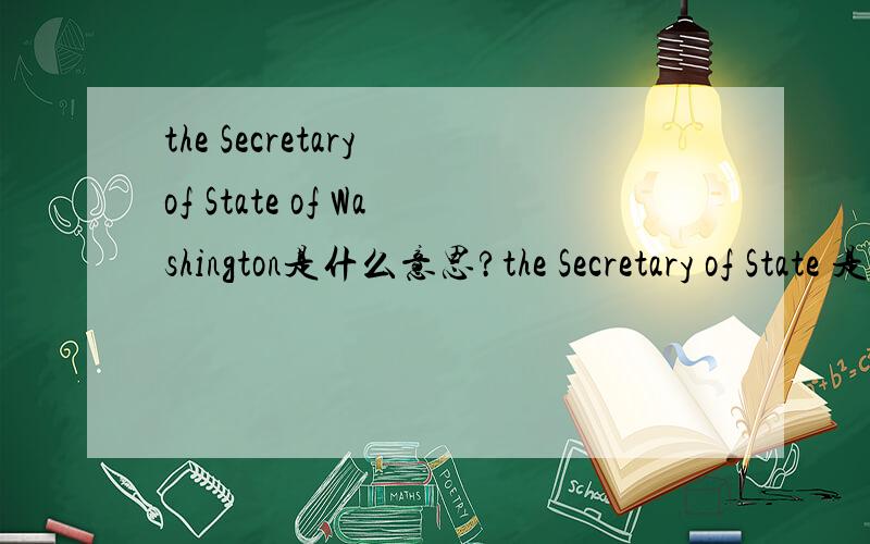 the Secretary of State of Washington是什么意思?the Secretary of State 是国务卿,那么 the Secretary of State of Washington 总不能冒出个州务卿吧?
