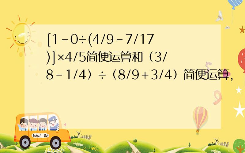 [1-0÷(4/9-7/17)]×4/5简便运算和（3/8-1/4）÷（8/9＋3/4）简便运算,
