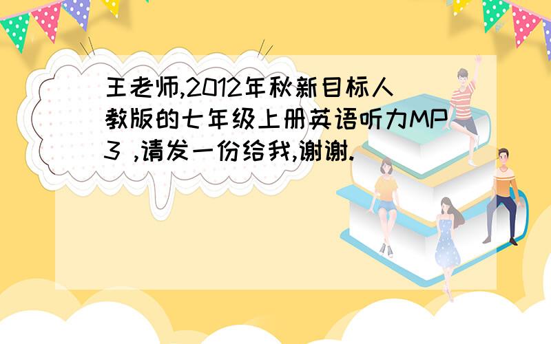 王老师,2012年秋新目标人教版的七年级上册英语听力MP3 ,请发一份给我,谢谢.