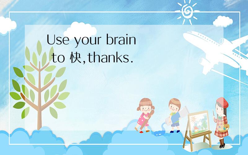 Use your brain to 快,thanks.