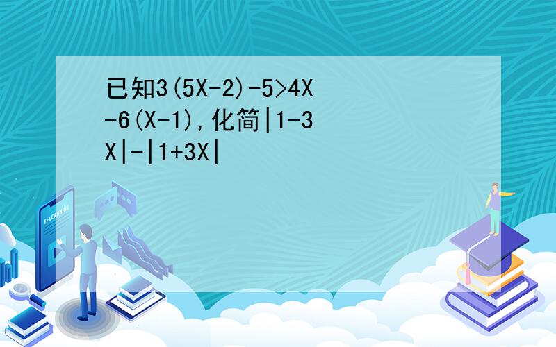 已知3(5X-2)-5>4X-6(X-1),化简|1-3X|-|1+3X|