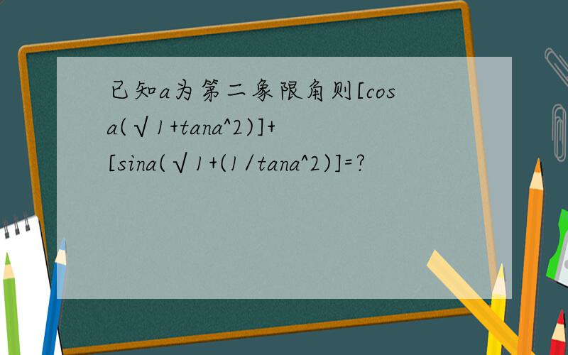 已知a为第二象限角则[cosa(√1+tana^2)]+[sina(√1+(1/tana^2)]=?