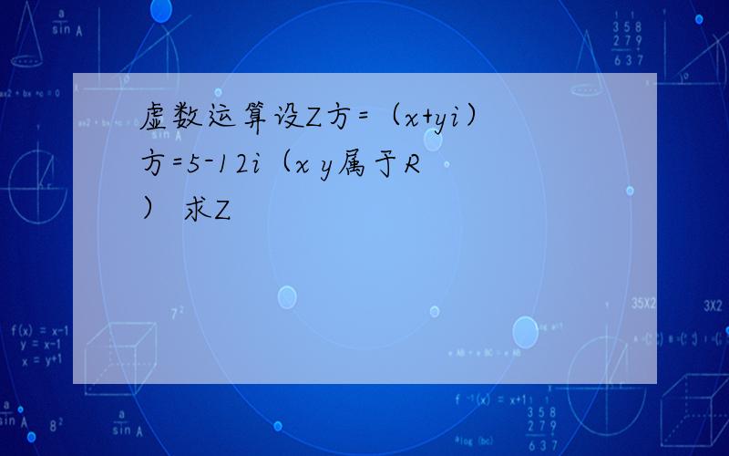 虚数运算设Z方=（x+yi）方=5-12i（x y属于R） 求Z