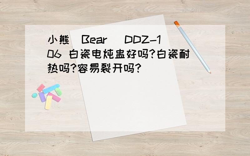 小熊(Bear) DDZ-106 白瓷电炖盅好吗?白瓷耐热吗?容易裂开吗?