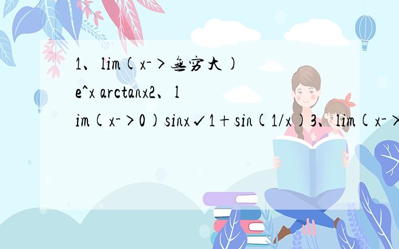 1、lim(x->无穷大) e^x arctanx2、lim(x->0)sinx√1+sin(1/x)3、lim(x->无穷大)【（√x^2+x+1）-【(√x^2-x+1)】4、lim(x->无穷大)((x+{x+(x)^0.5]^0.5}^0.5)/(2x+1)^0.55、lim(x->0)(sin3x+x^2sin1/x)/((1+cosx)x)6、lim(n->无穷大)(2^n)(si
